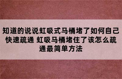 知道的说说虹吸式马桶堵了如何自己快速疏通 虹吸马桶堵住了该怎么疏通最简单方法